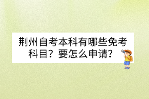 荊州自考本科有哪些免考科目？要怎么申請？