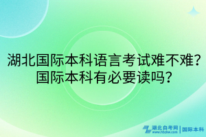 湖北國(guó)際本科語(yǔ)言考試難不難？國(guó)際本科有必要讀嗎？