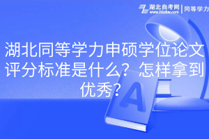 湖北同等學(xué)力申碩學(xué)位論文評分標(biāo)準(zhǔn)是什么？怎樣拿到優(yōu)秀？