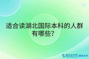 適合讀湖北國(guó)際本科的人群有哪些？