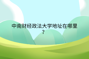 中南財經(jīng)政法大學(xué)地址在哪里？