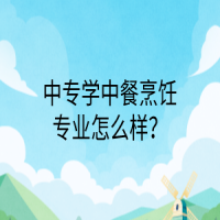 中專學(xué)中餐烹飪專業(yè)怎么樣？