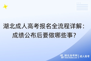 湖北成人高考報(bào)名全流程詳解：成績(jī)公布后要做哪些事？