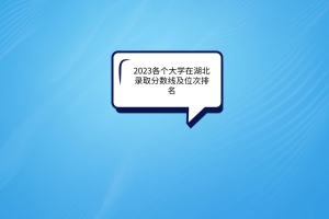 2023各個大學在湖北錄取分數(shù)線及位次排名