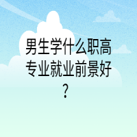 男生學什么職高專業(yè)就業(yè)前景好？
