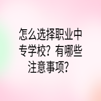 怎么選擇職業(yè)中專學校？有哪些注意事項？