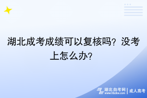 湖北成考成績可以復(fù)核嗎？沒考上怎么辦？