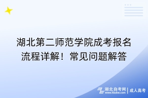 湖北第二師范學(xué)院成考報名流程詳解！常見問題解答