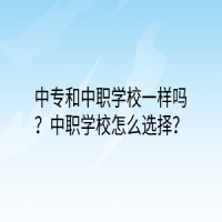 中專和中職學(xué)校一樣嗎？中職學(xué)校怎么選擇？