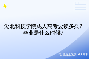 湖北科技學(xué)院成人高考要讀多久？畢業(yè)是什么時(shí)候？
