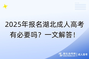 2025年報(bào)名湖北成人高考有必要嗎？一文解答！