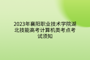 2023年襄陽職業(yè)技術(shù)學(xué)院湖北技能高考計算機(jī)類考點(diǎn)考試須知