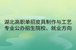 湖北高職單招皮具制作與工藝專業(yè)公辦招生院校、就業(yè)方向