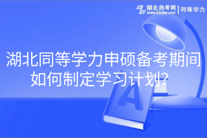 湖北同等學(xué)力申碩備考期間如何制定學(xué)習(xí)計(jì)劃？