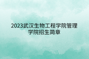2023武漢生物工程學(xué)院管理學(xué)院招生簡章