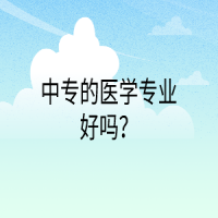 中專的醫(yī)學專業(yè)好嗎？