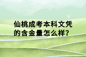 仙桃成考本科文憑的含金量怎么樣？