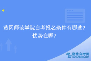 黃岡師范學(xué)院自考報(bào)名條件有哪些？?jī)?yōu)勢(shì)在哪？