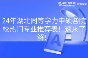 24年湖北同等學(xué)力申碩各院校熱門專業(yè)推薦表！速來了解！