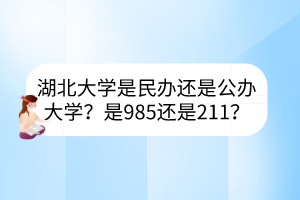 湖北大學(xué)是民辦還是公辦大學(xué)？是985還是211？