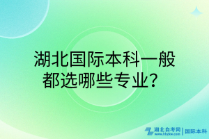 湖北國(guó)際本科一般都選哪些專業(yè)？