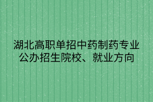 湖北高職單招中藥制藥專業(yè)公辦招生院校、就業(yè)方向
