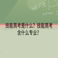 技能高考是什么？技能高考含什么專業(yè)？