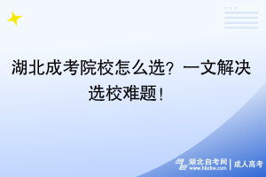 湖北成考院校怎么選？一文解決選校難題！