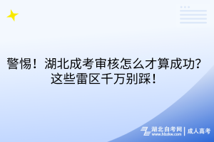 警惕！湖北成考審核怎么才算成功？這些雷區(qū)千萬別踩！