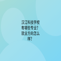 漢江科技學(xué)校有哪些專業(yè)？就業(yè)方向怎么樣？