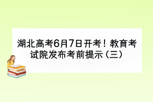 湖北高考6月7日開考！教育考試院發(fā)布考前提示（三）