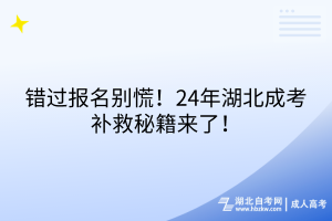 錯過報名別慌！24年湖北成考補救秘籍來了！