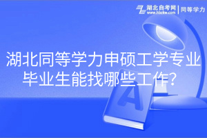湖北同等學(xué)力申碩工學(xué)專業(yè)畢業(yè)生能找哪些工作？