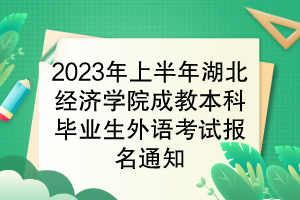 2023年上半年湖北經(jīng)濟學(xué)院成教本科畢業(yè)生學(xué)位外語考試報名通知