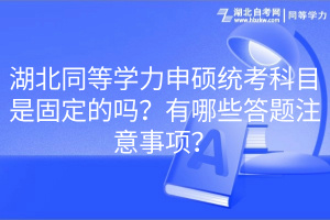 湖北同等學(xué)力申碩統(tǒng)考科目是固定的嗎？有哪些答題注意事項(xiàng)？