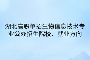湖北高職單招生物信息技術(shù)專業(yè)公辦招生院校、就業(yè)方向