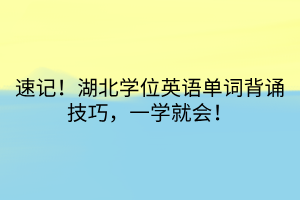 速記！湖北學(xué)位英語單詞背誦技巧，一學(xué)就會！