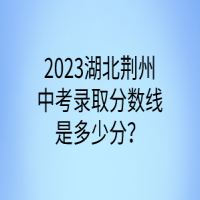 2023湖北荊州中考錄取分數(shù)線是多少分？