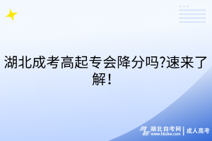 湖北成考高起專會(huì)降分嗎?速來(lái)了解！