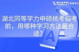 湖北同等學(xué)力申碩統(tǒng)考臨考前，用哪種學(xué)習(xí)方法最合適？