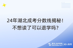 24年湖北成考分?jǐn)?shù)線揭秘！不想讀了可以退學(xué)嗎？