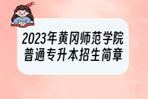 2023年黃岡師范學院普通專升本招生簡章