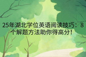 25年湖北學位英語閱讀技巧：8個解題方法助你得高分！