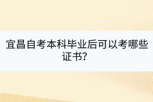 宜昌自考本科畢業(yè)后可以考哪些證書？