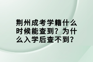 荊州成考學(xué)籍什么時(shí)候能查到？為什么入學(xué)后查不到？