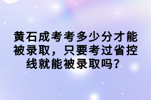 黃石成考考多少分才能被錄取，只要考過省控線就能被錄取嗎？