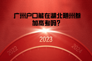 廣州戶口能在湖北隨州參加高考嗎？