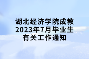 湖北經(jīng)濟學院成教2023年7月畢業(yè)生有關工作通知
