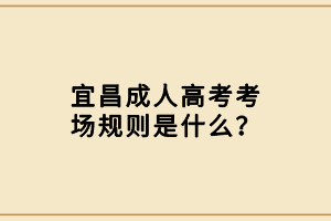 宜昌成人高考考場規(guī)則是什么？