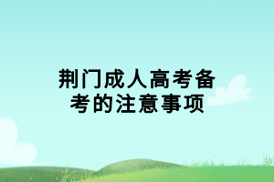 荊門成人高考備考的注意事項(xiàng)